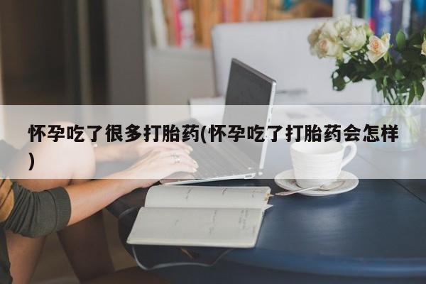 流产药私人联系方式微信怀孕吃了很多打胎药(怀孕吃了打胎药会怎样)