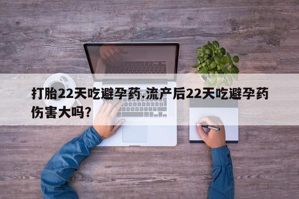 流产药私人联系方式微信打胎22天吃避孕药.流产后22天吃避孕药伤害大吗？