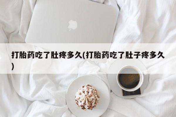 流产药私人联系方式微信打胎药吃了肚疼多久(打胎药吃了肚子疼多久)