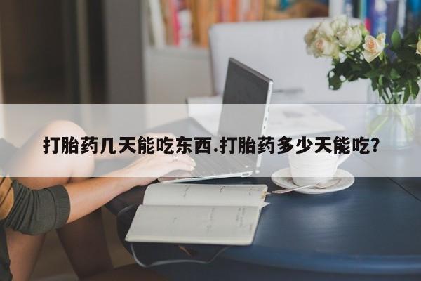 流产药私人联系方式微信打胎药几天能吃东西.打胎药多少天能吃？