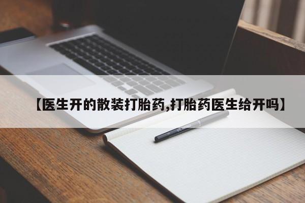 流产药私人联系方式微信【医生开的散装打胎药,打胎药医生给开吗】