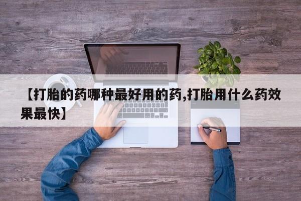 流产药私人联系方式微信【打胎的药哪种最好用的药,打胎用什么药效果最快】