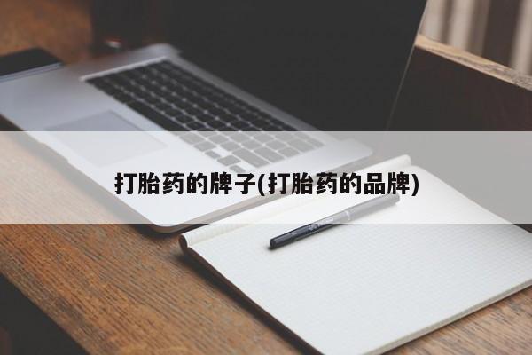 流产药私人联系方式微信打胎药的牌子(打胎药的品牌)