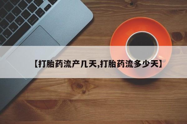 流产药私人联系方式微信【打胎药流产几天,打胎药流多少天】