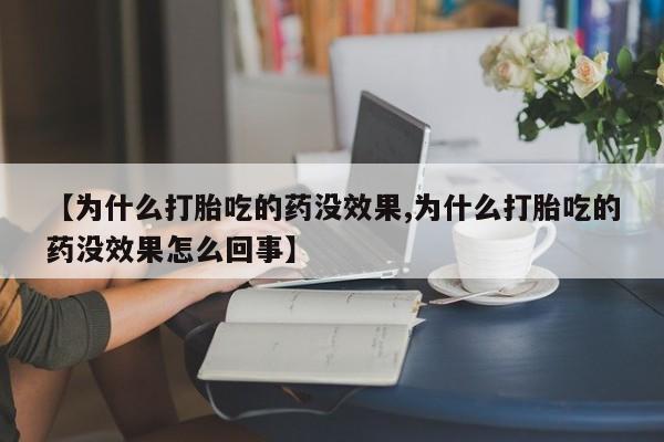 流产药私人联系方式微信【为什么打胎吃的药没效果,为什么打胎吃的药没效果怎么回事】