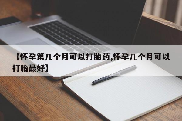 流产药私人联系方式微信【怀孕第几个月可以打胎药,怀孕几个月可以打胎最好】