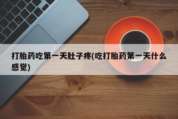 流产药私人联系方式微信打胎药吃第一天肚子疼(吃打胎药第一天什么感觉)