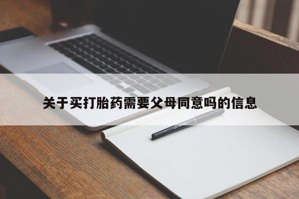 流产药私人联系方式微信关于买打胎药需要父母同意吗的信息