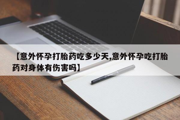 流产药私人联系方式微信【意外怀孕打胎药吃多少天,意外怀孕吃打胎药对身体有伤害吗】