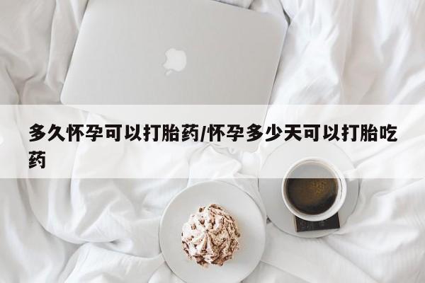 流产药私人联系方式微信多久怀孕可以打胎药/怀孕多少天可以打胎吃药