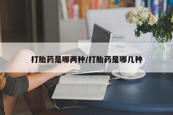 流产药私人联系方式微信打胎药是哪两种/打胎药是哪几种
