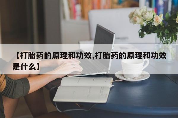 流产药私人联系方式微信【打胎药的原理和功效,打胎药的原理和功效是什么】
