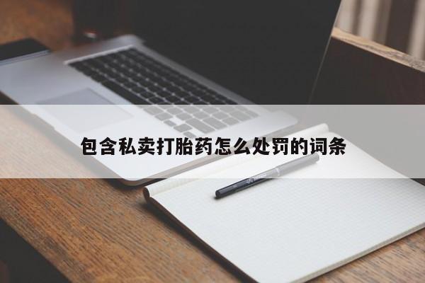 流产药私人联系方式微信包含私卖打胎药怎么处罚的词条