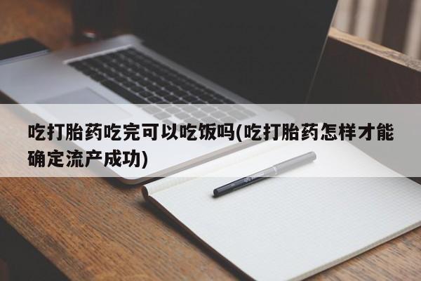 流产药私人联系方式微信吃打胎药吃完可以吃饭吗(吃打胎药怎样才能确定流产成功)