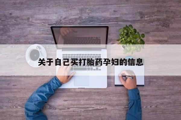 流产药私人联系方式微信关于自己买打胎药孕妇的信息