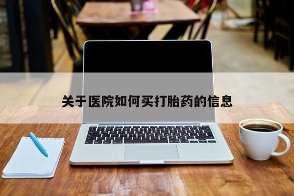 流产药私人联系方式微信关于医院如何买打胎药的信息