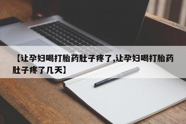 流产药私人联系方式微信【让孕妇喝打胎药肚子疼了,让孕妇喝打胎药肚子疼了几天】
