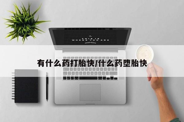 流产药私人联系方式微信有什么药打胎快/什么药堕胎快