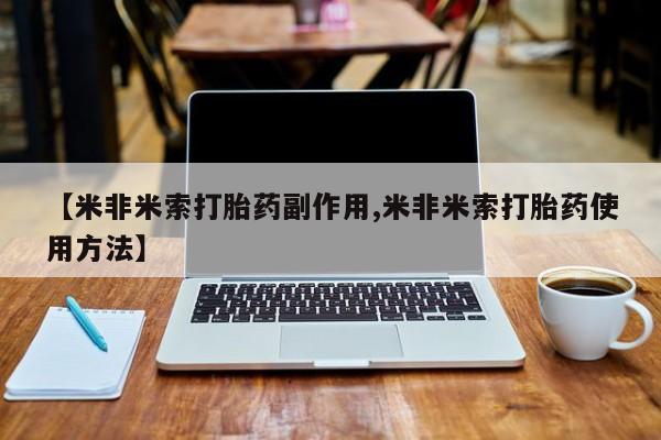 流产药私人联系方式微信【米非米索打胎药副作用,米非米索打胎药使用方法】