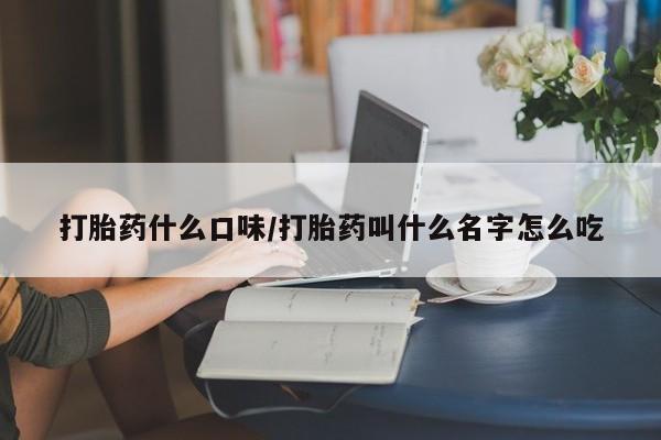 流产药私人联系方式微信打胎药什么口味/打胎药叫什么名字怎么吃