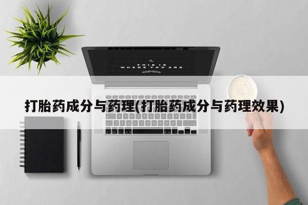 流产药私人联系方式微信打胎药成分与药理(打胎药成分与药理效果)