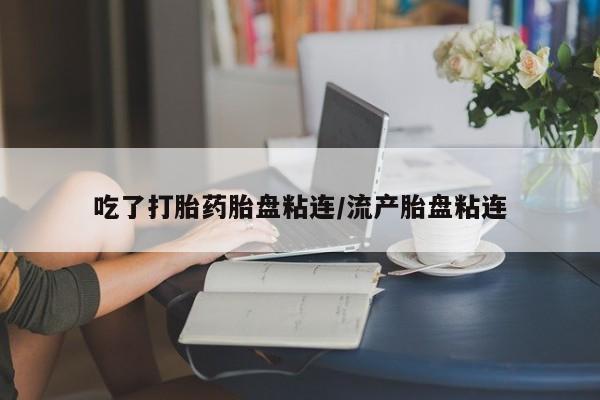 流产药私人联系方式微信吃了打胎药胎盘粘连/流产胎盘粘连