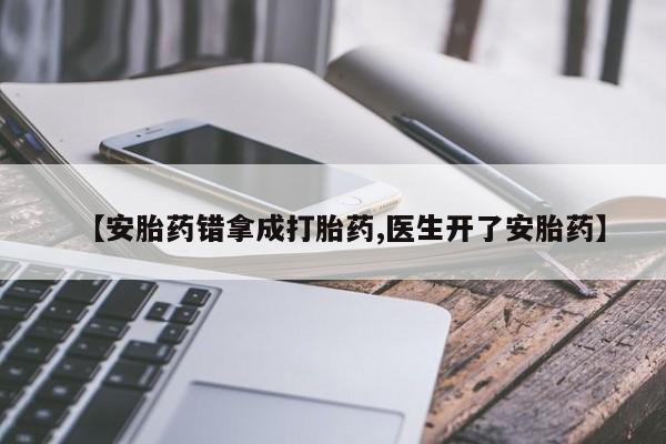 流产药私人联系方式微信【安胎药错拿成打胎药,医生开了安胎药】