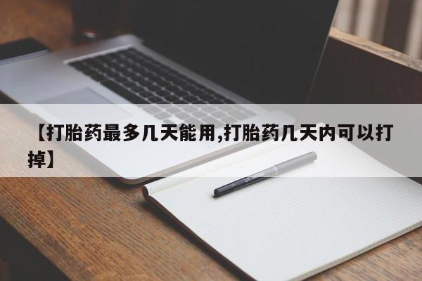 流产药私人联系方式微信【打胎药最多几天能用,打胎药几天内可以打掉】