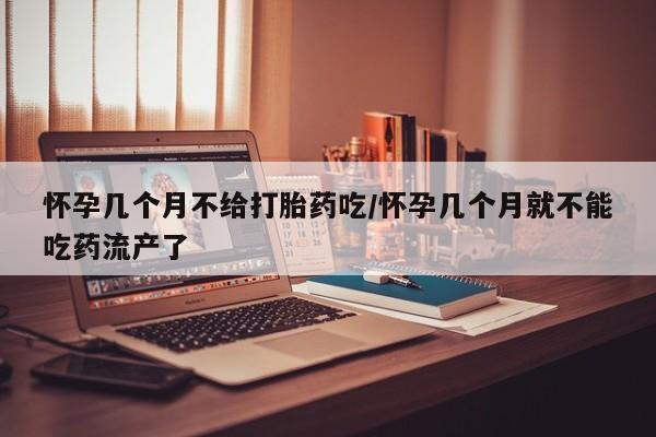 流产药私人联系方式微信怀孕几个月不给打胎药吃/怀孕几个月就不能吃药流产了