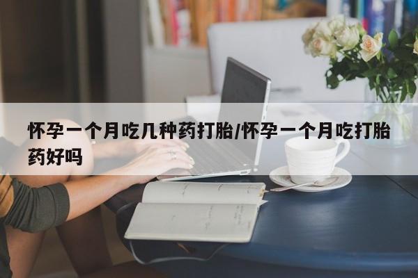 流产药私人联系方式微信怀孕一个月吃几种药打胎/怀孕一个月吃打胎药好吗