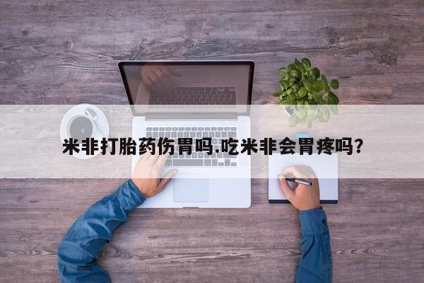 流产药私人联系方式微信米非打胎药伤胃吗.吃米非会胃疼吗？