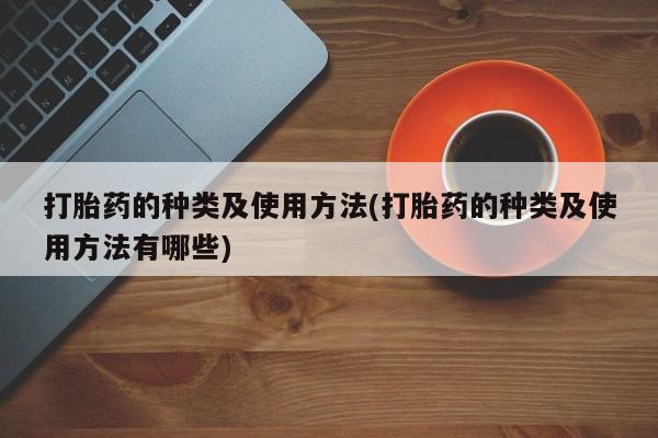 流产药私人联系方式微信打胎药的种类及使用方法(打胎药的种类及使用方法有哪些)