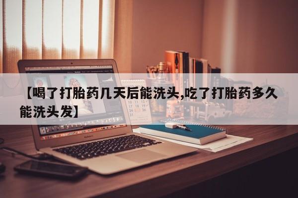 流产药私人联系方式微信【喝了打胎药几天后能洗头,吃了打胎药多久能洗头发】