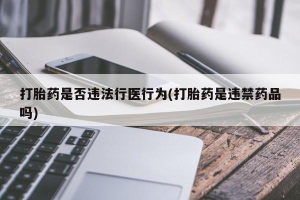 流产药私人联系方式微信打胎药是否违法行医行为(打胎药是违禁药品吗)
