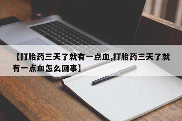 流产药私人联系方式微信【打胎药三天了就有一点血,打胎药三天了就有一点血怎么回事】