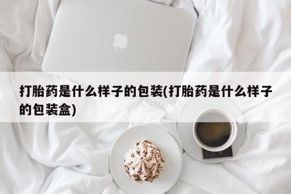 流产药私人联系方式微信打胎药是什么样子的包装(打胎药是什么样子的包装盒)