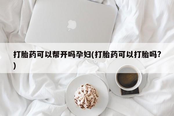 流产药私人联系方式微信打胎药可以帮开吗孕妇(打胎药可以打胎吗?)