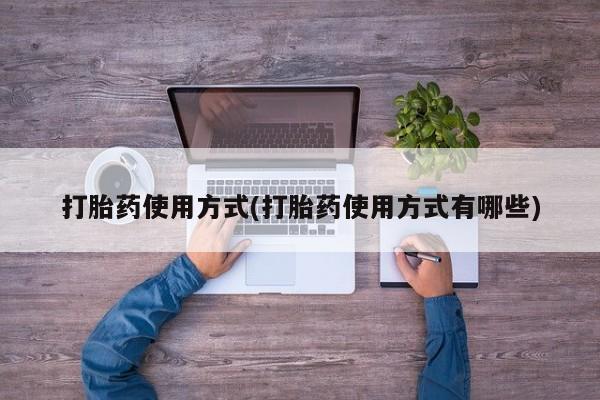 流产药私人联系方式微信打胎药使用方式(打胎药使用方式有哪些)
