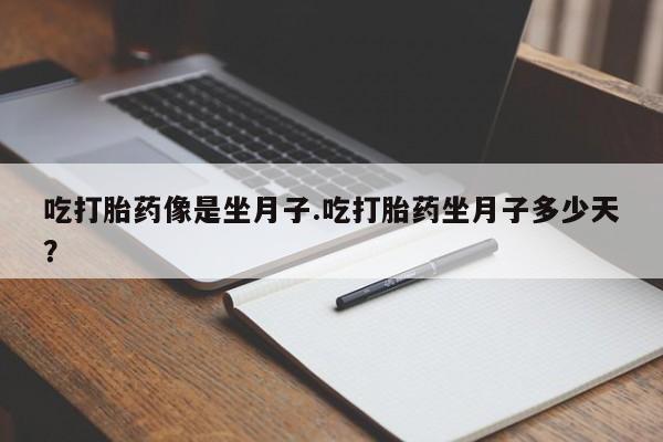 流产药私人联系方式微信吃打胎药像是坐月子.吃打胎药坐月子多少天？