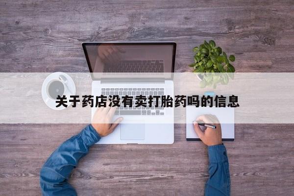 流产药私人联系方式微信关于药店没有卖打胎药吗的信息