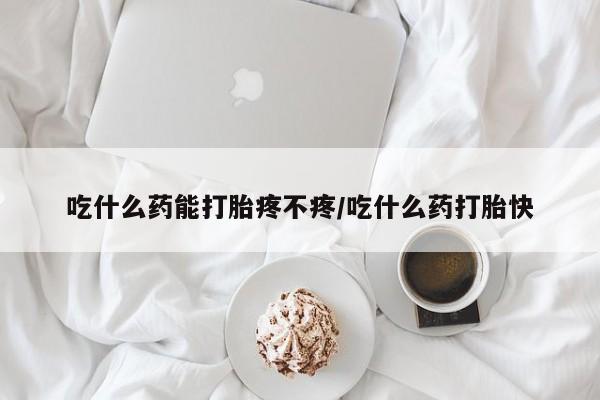 流产药私人联系方式微信吃什么药能打胎疼不疼/吃什么药打胎快