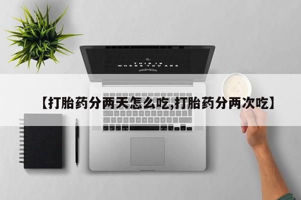 流产药私人联系方式微信【打胎药分两天怎么吃,打胎药分两次吃】