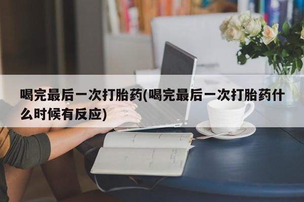 流产药私人联系方式微信喝完最后一次打胎药(喝完最后一次打胎药什么时候有反应)