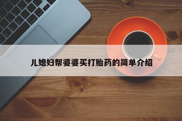 流产药私人联系方式微信儿媳妇帮婆婆买打胎药的简单介绍