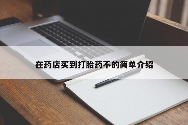 流产药私人联系方式微信在药店买到打胎药不的简单介绍
