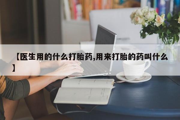 流产药私人联系方式微信【医生用的什么打胎药,用来打胎的药叫什么】