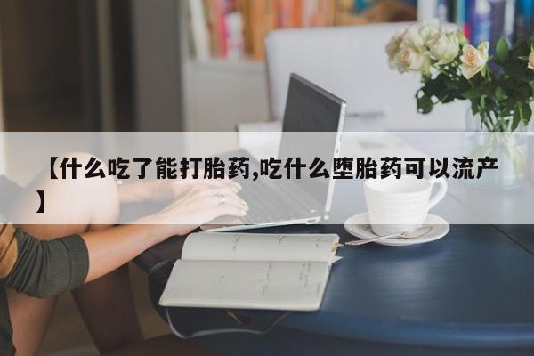 流产药私人联系方式微信【什么吃了能打胎药,吃什么堕胎药可以流产】