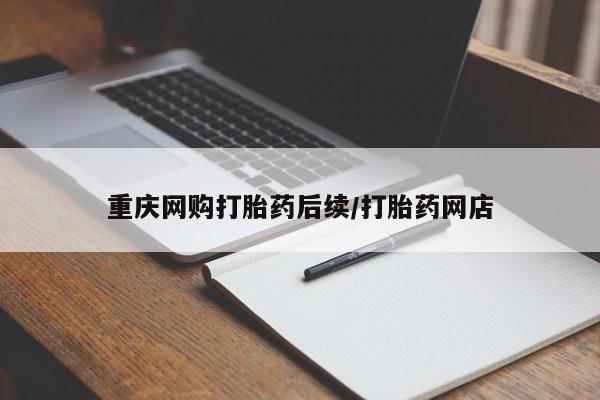 流产药私人联系方式微信重庆网购打胎药后续/打胎药网店