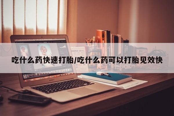 流产药私人联系方式微信吃什么药快速打胎/吃什么药可以打胎见效快